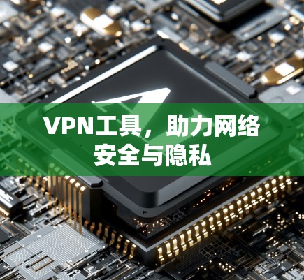VPN工具，助力网络安全与隐私