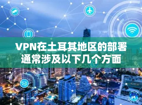 VPN在土耳其地区的部署通常涉及以下几个方面 VPN在土耳其地区的部署通常涉及以下几个方面