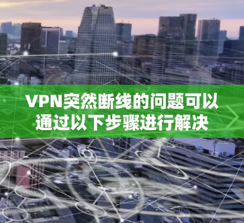 VPN突然断线的问题可以通过以下步骤进行解决