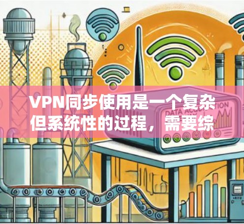 VPN同步使用是一个复杂但系统性的过程,需要综合考虑服务器、软件和网络环境。以下是对VPN同步使用方法的详细步骤和解决建议 VPN同步使用是一个复杂但系统性的过程,需要综合考虑服务器、软件和网络环境。以下是对VPN同步使用方法的详细步骤和解决建议