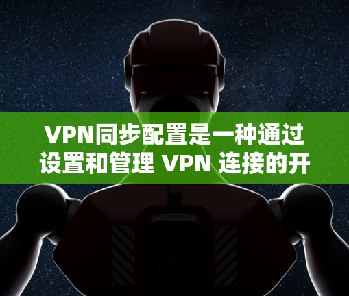 VPN同步配置是一种通过设置和管理 VPN 连接的开始和结束功能,确保在无需实时连接的情况下,用户能够随时访问和管理 VPN 服务。以下是同步配置的详细原理和工作原理 VPN同步配置是一种通过设置和管理 VPN 连接的开始和结束功能,确保在无需实时连接的情况下,用户能够随时访问和管理 VPN 服务。以下是同步配置的详细原理和工作原理