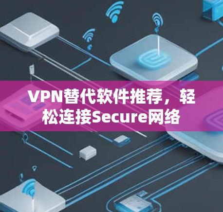 VPN替代软件推荐,轻松连接Secure网络 VPN替代软件推荐,轻松连接Secure网络