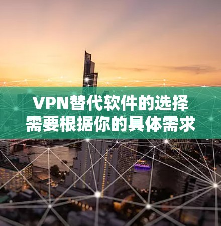 VPN替代软件的选择需要根据你的具体需求、预算以及网络环境来决定。以下是一些VPN替代软件的推荐,涵盖了功能、价格以及使用的优缺点 VPN替代软件的选择需要根据你的具体需求、预算以及网络环境来决定。以下是一些VPN替代软件的推荐,涵盖了功能、价格以及使用的优缺点