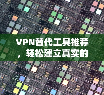 VPN替代工具推荐,轻松建立真实的VPN连接 VPN替代工具推荐,轻松建立真实的VPN连接