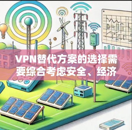 VPN替代方案的选择需要综合考虑安全、经济、健康等多个方面。以下是不同服务的核心特点及其优缺点分析 VPN替代方案的选择需要综合考虑安全、经济、健康等多个方面。以下是不同服务的核心特点及其优缺点分析