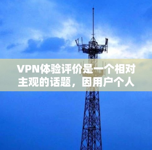 VPN体验评价是一个相对主观的话题,因用户个人的使用情况、技术水平、服务提供商等而有所差异。以下是一些可能的VPN体验评价,供参考 VPN体验评价是一个相对主观的话题,因用户个人的使用情况、技术水平、服务提供商等而有所差异。以下是一些可能的VPN体验评价,供参考