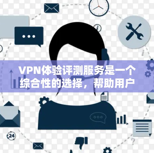 VPN体验评测服务是一个综合性的选择,帮助用户评估和选择最适合自己的VPN。以下是一个结构化的指南,涵盖选择、使用和评估等关键步骤 VPN体验评测服务是一个综合性的选择,帮助用户评估和选择最适合自己的VPN。以下是一个结构化的指南,涵盖选择、使用和评估等关键步骤
