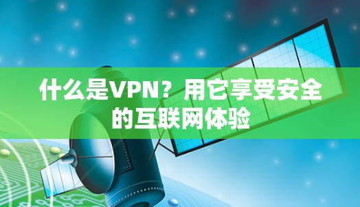 什么是VPN?用它享受安全的互联网体验 什么是VPN?用它享受安全的互联网体验