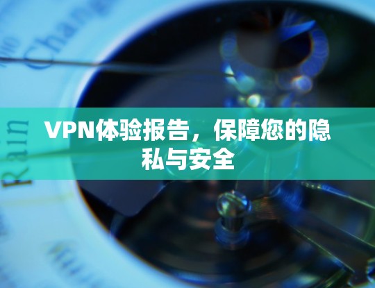 VPN体验报告，保障您的隐私与安全