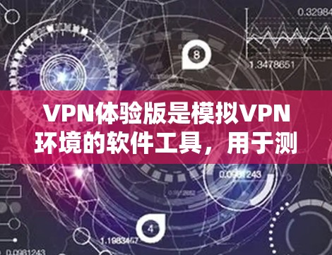 VPN体验版是模拟VPN环境的软件工具，用于测试VPN的稳定性和性能。以下是一个结构化的、清晰的总结，涵盖其各个方面