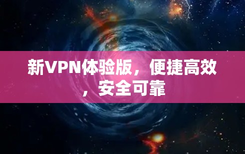 新VPN体验版,便捷高效,安全可靠 新VPN体验版,便捷高效,安全可靠