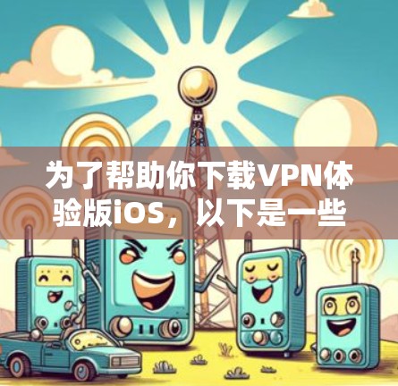 为了帮助你下载VPN体验版iOS，以下是一些逐步的指南