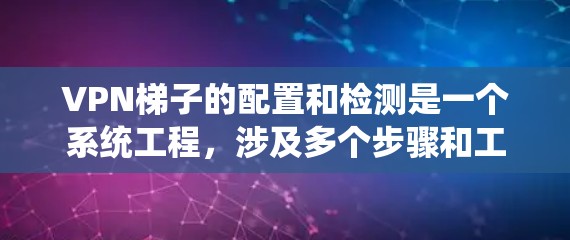 VPN梯子的配置和检测是一个系统工程,涉及多个步骤和工具。以下是一个详细的步骤指南,帮助您顺利完成VPN梯子的配置和检测 VPN梯子的配置和检测是一个系统工程,涉及多个步骤和工具。以下是一个详细的步骤指南,帮助您顺利完成VPN梯子的配置和检测