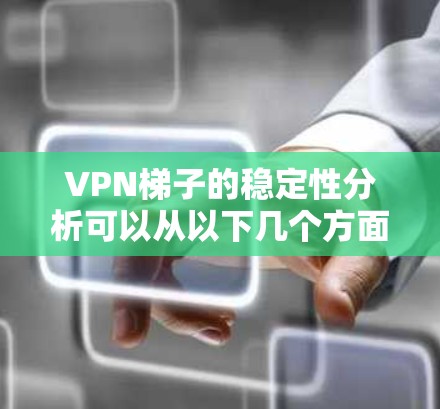 VPN梯子的稳定性分析可以从以下几个方面进行 VPN梯子的稳定性分析可以从以下几个方面进行