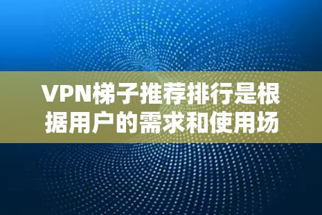 VPN梯子推荐排行是根据用户的需求和使用场景来划分的。以下是一些常用的VPN梯子推荐,根据不同的需求和使用场景进行分类 VPN梯子推荐排行是根据用户的需求和使用场景来划分的。以下是一些常用的VPN梯子推荐,根据不同的需求和使用场景进行分类