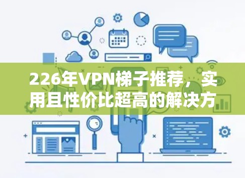 226年VPN梯子推荐，实用且性价比超高的解决方案