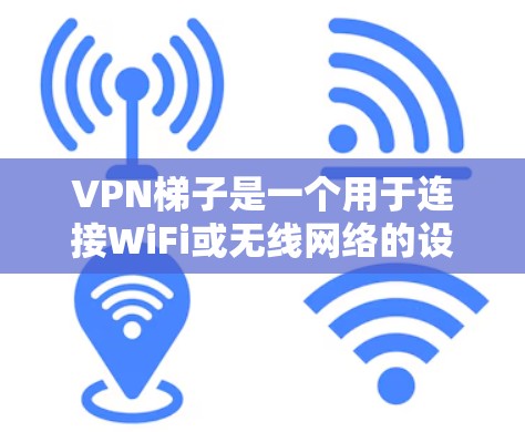VPN梯子是一个用于连接WiFi或无线网络的设备，通常用于提供安全、快速和稳定的网络连接。以下是几种常见的VPN梯子类型及其推荐排行