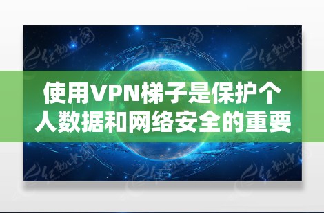 使用VPN梯子是保护个人数据和网络安全的重要方式。以下是使用VPN梯子的详细步骤