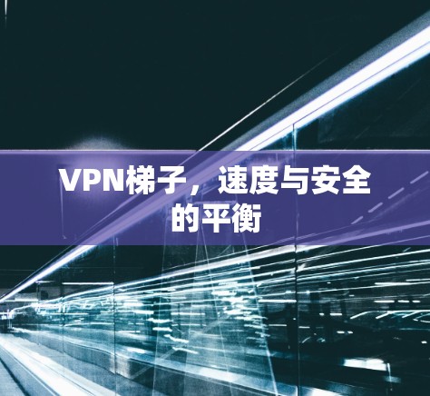 VPN梯子，速度与安全的平衡