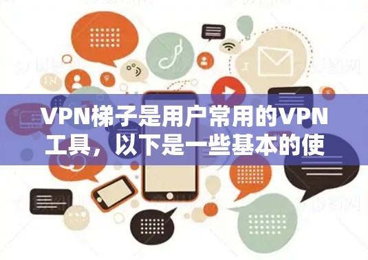 VPN梯子是用户常用的VPN工具，以下是一些基本的使用攻略