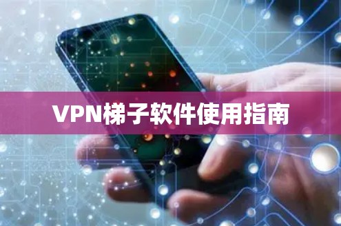 VPN梯子软件使用指南 VPN梯子软件使用指南