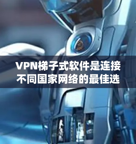 VPN梯子式软件是连接不同国家网络的最佳选择,通过逐步安装,可以安全地访问多个IP地址,避免敏感网站访问。以下是系统性学习VPN梯子式软件的步骤 VPN梯子式软件是连接不同国家网络的最佳选择,通过逐步安装,可以安全地访问多个IP地址,避免敏感网站访问。以下是系统性学习VPN梯子式软件的步骤