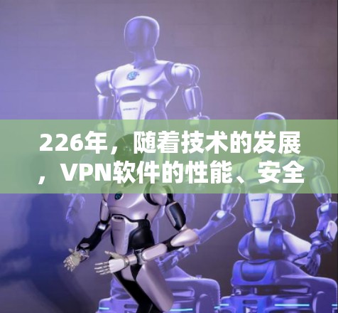 226年,随着技术的发展,VPN软件的性能、安全性和兼容性都得到了进一步提升。以下是一些226年品牌的热门VPN软件推荐,涵盖PC版、手机版以及多设备版的软件,适合不同用户的需求 226年,随着技术的发展,VPN软件的性能、安全性和兼容性都得到了进一步提升。以下是一些226年品牌的热门VPN软件推荐,涵盖PC版、手机版以及多设备版的软件,适合不同用户的需求