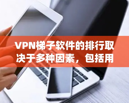 VPN梯子软件的排行取决于多种因素,包括用户需求、预算、使用场景以及对网络环境的要求。以下是一些 commonly used VPN software,供参考 VPN梯子软件的排行取决于多种因素,包括用户需求、预算、使用场景以及对网络环境的要求。以下是一些 commonly used VPN software,供参考