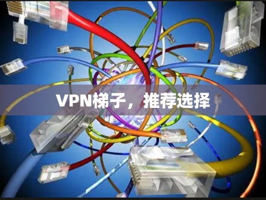 VPN梯子，推荐选择