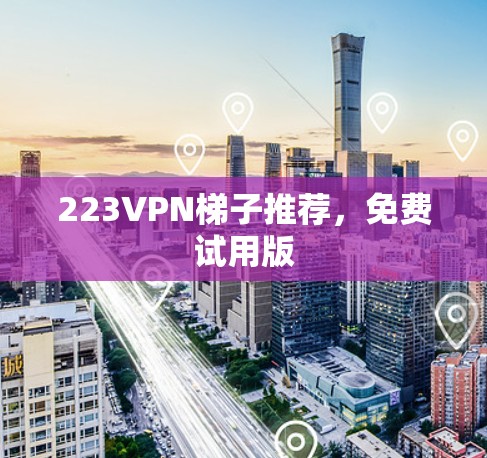 223VPN梯子推荐,免费试用版 223VPN梯子推荐,免费试用版