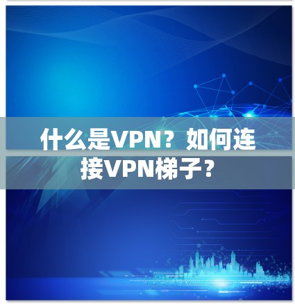 什么是VPN?如何连接VPN梯子? 什么是VPN?如何连接VPN梯子?