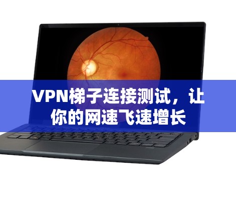 VPN梯子连接测试,让你的网速飞速增长 VPN梯子连接测试,让你的网速飞速增长
