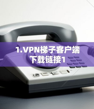 1.VPN梯子客户端下载链接1