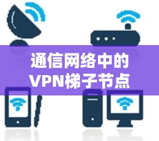 通信网络中的VPN梯子节点选择