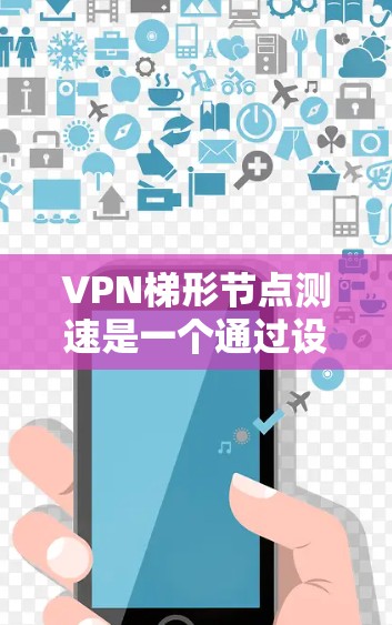 VPN梯形节点测速是一个通过设备检测和优化VPN网络流量的高级技术,旨在提高网络性能和用户体验。以下是对该技术的详细介绍和步骤指南 VPN梯形节点测速是一个通过设备检测和优化VPN网络流量的高级技术,旨在提高网络性能和用户体验。以下是对该技术的详细介绍和步骤指南