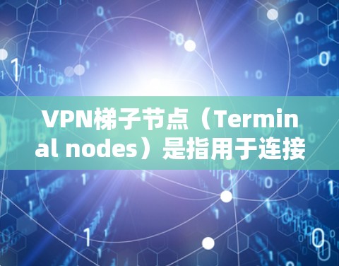 VPN梯子节点（Terminal nodes）是指用于连接到VPN服务器的设备，通常用于访问和管理VPN服务。以下是关于VPN梯子节点的一些关键信息