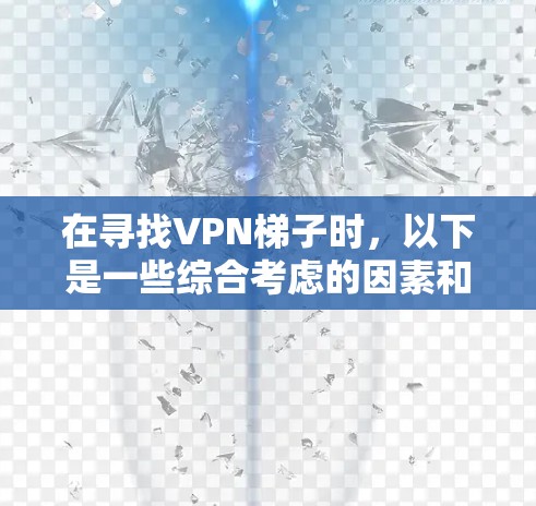 在寻找VPN梯子时,以下是一些综合考虑的因素和步骤,帮助您找到适合的梯子 在寻找VPN梯子时,以下是一些综合考虑的因素和步骤,帮助您找到适合的梯子