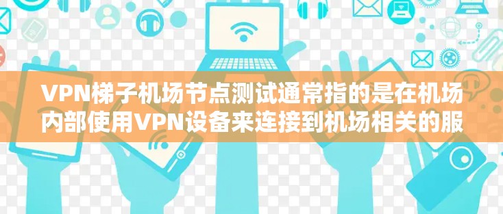 VPN梯子机场节点测试通常指的是在机场内部使用VPN设备来连接到机场相关的服务器或设备。以下是关于VPN梯子机场节点测试的详细步骤和注意事项 VPN梯子机场节点测试通常指的是在机场内部使用VPN设备来连接到机场相关的服务器或设备。以下是关于VPN梯子机场节点测试的详细步骤和注意事项