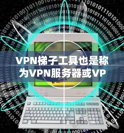 VPN梯子工具也是称为VPN服务器或VPN服务器端,用于连接到VPN服务器进行连接和访问IP地址。以下是几种常见的VPN梯子工具,涵盖了个人版、专业版、端点扫描工具以及各种分类工具 VPN梯子工具也是称为VPN服务器或VPN服务器端,用于连接到VPN服务器进行连接和访问IP地址。以下是几种常见的VPN梯子工具,涵盖了个人版、专业版、端点扫描工具以及各种分类工具