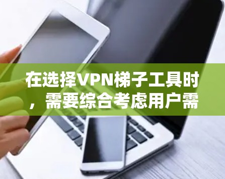 在选择VPN梯子工具时,需要综合考虑用户需求、所在的国家、预算等因素。以下是对VPN梯子工具的分析和推荐 在选择VPN梯子工具时,需要综合考虑用户需求、所在的国家、预算等因素。以下是对VPN梯子工具的分析和推荐