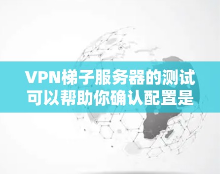 VPN梯子服务器的测试可以帮助你确认配置是否正确、日志是否有效、以及服务器是否能正常运行。以下是一些步骤和建议,帮助你进行VPN梯子服务器的测试 VPN梯子服务器的测试可以帮助你确认配置是否正确、日志是否有效、以及服务器是否能正常运行。以下是一些步骤和建议,帮助你进行VPN梯子服务器的测试