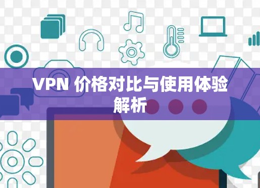VPN 价格对比与使用体验解析 VPN 价格对比与使用体验解析