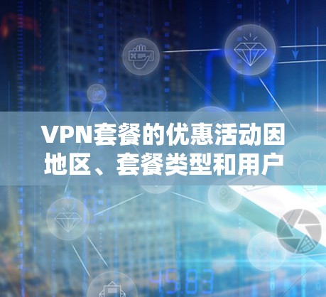 VPN套餐的优惠活动因地区、套餐类型和用户的具体需求而异。以下是一些常见的VPN套餐优惠情况,供你参考 VPN套餐的优惠活动因地区、套餐类型和用户的具体需求而异。以下是一些常见的VPN套餐优惠情况,供你参考