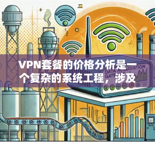 VPN套餐的价格分析是一个复杂的系统工程,涉及多个因素的综合考量。以下是针对VPN套餐价格进行全面分析的关键步骤和结论 VPN套餐的价格分析是一个复杂的系统工程,涉及多个因素的综合考量。以下是针对VPN套餐价格进行全面分析的关键步骤和结论