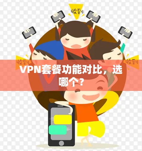 VPN套餐功能对比,选哪个? VPN套餐功能对比,选哪个?