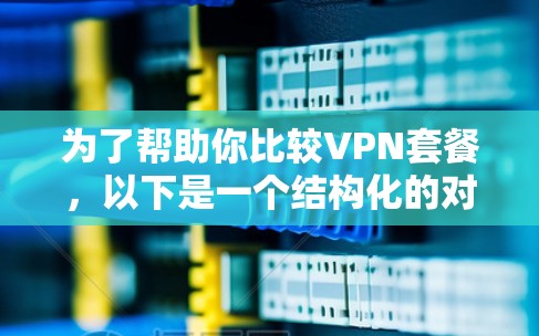 为了帮助你比较VPN套餐,以下是一个结构化的对比分析,涵盖不同类型、主频、内容容量、价格、适用场景及服务功能,供你参考选择最适合的套餐 为了帮助你比较VPN套餐,以下是一个结构化的对比分析,涵盖不同类型、主频、内容容量、价格、适用场景及服务功能,供你参考选择最适合的套餐