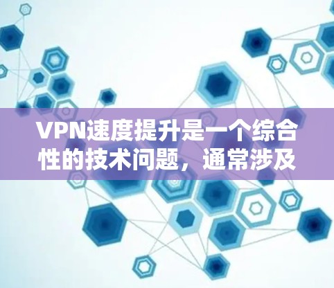 VPN速度提升是一个综合性的技术问题,通常涉及以下几个方面 VPN速度提升是一个综合性的技术问题,通常涉及以下几个方面