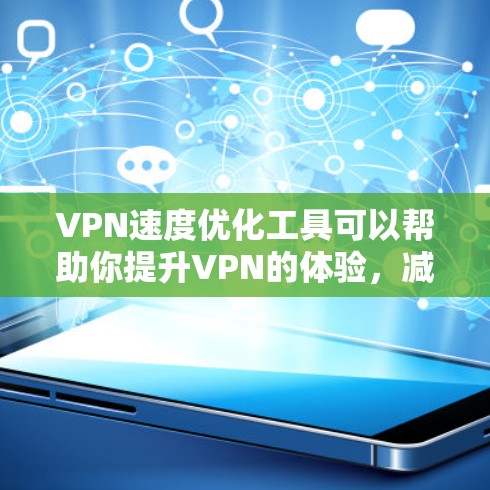 VPN速度优化工具可以帮助你提升VPN的体验,减少延迟和延迟。以下是几种常用的VPN速度优化工具推荐 VPN速度优化工具可以帮助你提升VPN的体验,减少延迟和延迟。以下是几种常用的VPN速度优化工具推荐