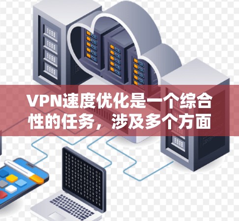 VPN速度优化是一个综合性的任务，涉及多个方面。以下是一步步的解决方案