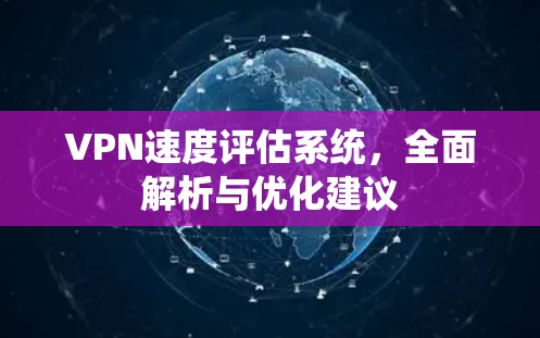 VPN速度评估系统，全面解析与优化建议
